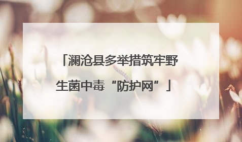 澜沧县多举措筑牢野生菌中毒“防护网”