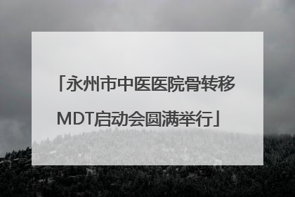 永州市中医医院骨转移MDT启动会圆满举行