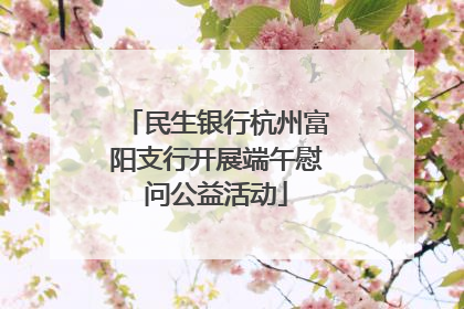 民生银行杭州富阳支行开展端午慰问公益活动