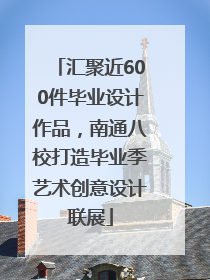 汇聚近600件毕业设计作品，南通八校打造毕业季艺术创意设计联展