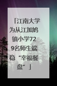江南大学为从江加鸠镇小学729名师生端稳“幸福餐盘”