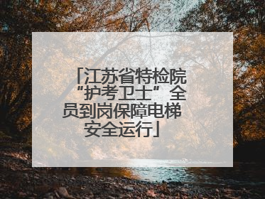 江苏省特检院“护考卫士”全员到岗保障电梯安全运行