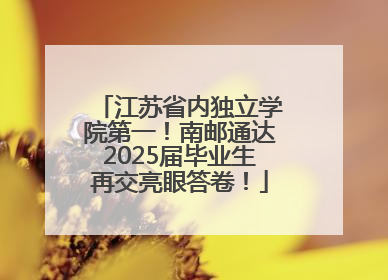 江苏省内独立学院第一！南邮通达2025届毕业生再交亮眼答卷！