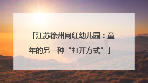 江苏徐州网红幼儿园：童年的另一种“打开方式”