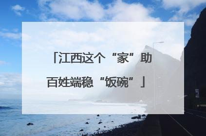 江西这个“家”助百姓端稳“饭碗”