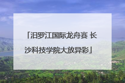 汨罗江国际龙舟赛 长沙科技学院大放异彩