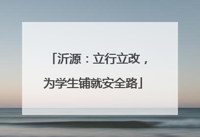 沂源：立行立改，为学生铺就安全路