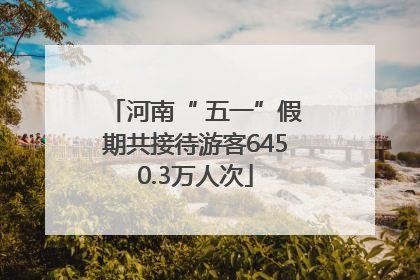 河南“ 五一”假期共接待游客6450.3万人次