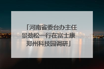 河南省委台办主任景劲松一行在富士康郑州科技园调研