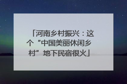 河南乡村振兴：这个“中国美丽休闲乡村”地下民宿很火