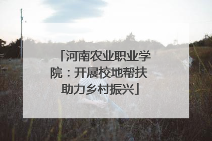 河南农业职业学院：开展校地帮扶 助力乡村振兴