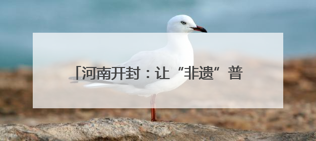 河南开封：让“非遗”普法有“颜”更有“料”