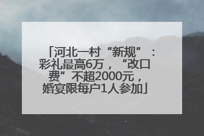 河北一村“新规”：彩礼最高6万，“改口费”不超2000元，婚宴限每户1人参加
