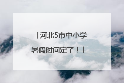 河北5市中小学暑假时间定了！