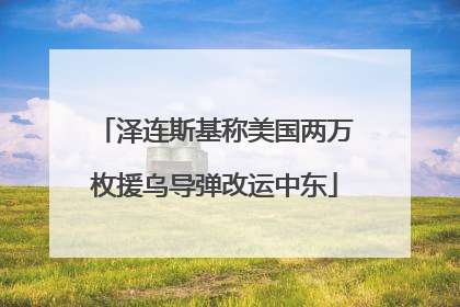 泽连斯基称美国两万枚援乌导弹改运中东