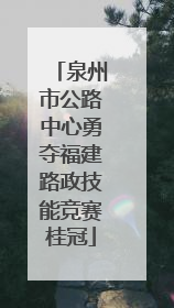 泉州市公路中心勇夺福建路政技能竞赛桂冠