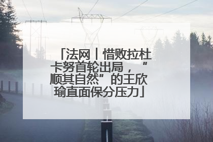 法网︱惜败拉杜卡努首轮出局，“顺其自然”的王欣瑜直面保分压力