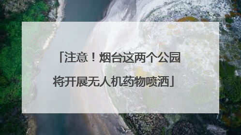 注意！烟台这两个公园将开展无人机药物喷洒