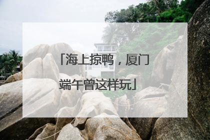 海上掠鸭，厦门端午曾这样玩