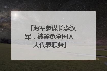 海军参谋长李汉军，被罢免全国人大代表职务