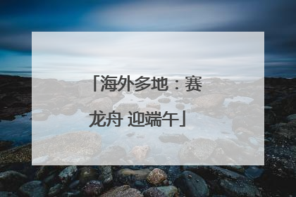 海外多地：赛龙舟 迎端午
