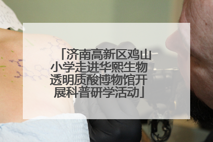 济南高新区鸡山小学走进华熙生物透明质酸博物馆开展科普研学活动