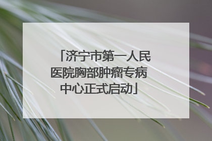 济宁市第一人民医院胸部肿瘤专病中心正式启动