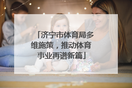 济宁市体育局多维施策，推动体育事业再谱新篇