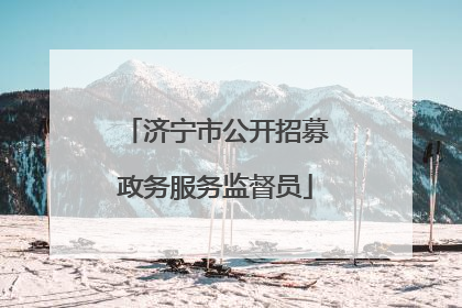 济宁市公开招募政务服务监督员