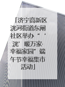 济宁高新区洸河街道东闸社区举办“‘洸’暖万家·幸福家园”端午节幸福集市活动