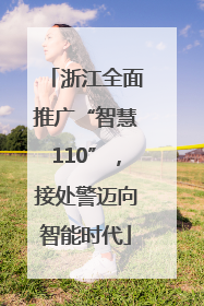 浙江全面推广“智慧110”，接处警迈向智能时代
