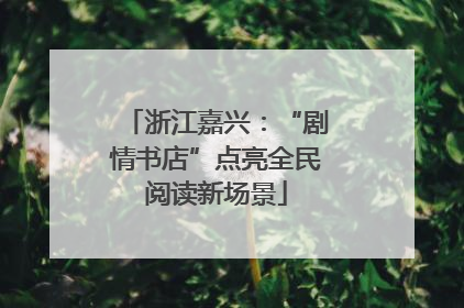 浙江嘉兴：“剧情书店”点亮全民阅读新场景