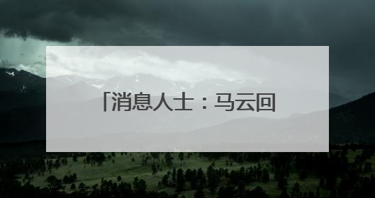 消息人士：马云回归是绝不可能的，并且马云是创始人也从来没离开过