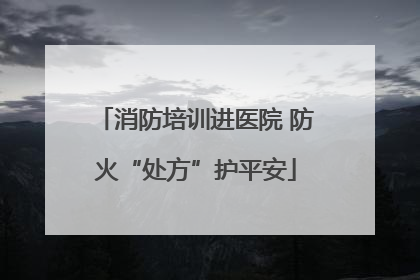 消防培训进医院 防火“处方”护平安