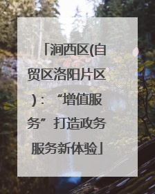 涧西区(自贸区洛阳片区)：“增值服务”打造政务服务新体验