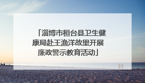 淄博市桓台县卫生健康局赴王渔洋故里开展廉政警示教育活动