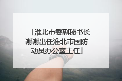 淮北市委副秘书长谢谢出任淮北市国防动员办公室主任