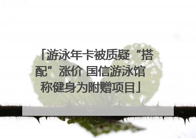 游泳年卡被质疑“搭配”涨价 国信游泳馆称健身为附赠项目