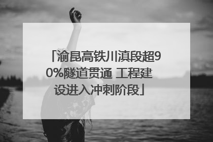 渝昆高铁川滇段超90%隧道贯通 工程建设进入冲刺阶段