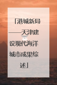 港城新局——天津建设现代海洋城市成果综述