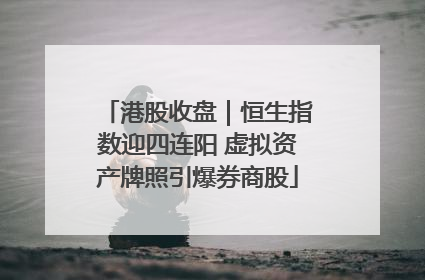 港股收盘｜恒生指数迎四连阳 虚拟资产牌照引爆券商股