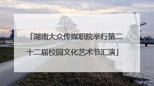 湖南大众传媒职院举行第二十二届校园文化艺术节汇演
