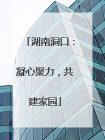 湖南洞口：凝心聚力，共建家园