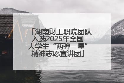 湖南财工职院团队入选2025年全国大学生“两弹一星”精神志愿宣讲团