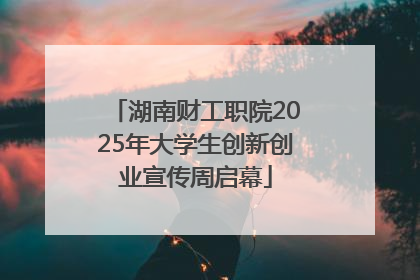 湖南财工职院2025年大学生创新创业宣传周启幕