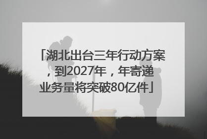 湖北出台三年行动方案，到2027年，年寄递业务量将突破80亿件
