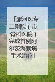 漯河医专二附院（市骨科医院）完成首例阿尔茨海默病手术治疗