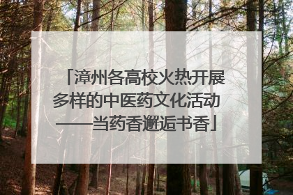 漳州各高校火热开展多样的中医药文化活动——当药香邂逅书香
