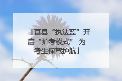 莒县“执法蓝”开启“护考模式” 为考生保驾护航