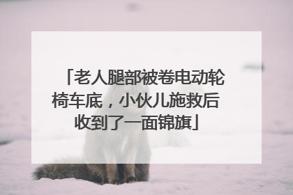 老人腿部被卷电动轮椅车底，小伙儿施救后收到了一面锦旗